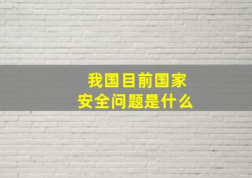 我国目前国家安全问题是什么