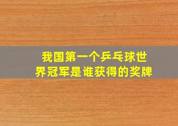 我国第一个乒乓球世界冠军是谁获得的奖牌