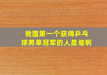 我国第一个获得乒乓球男单冠军的人是谁啊