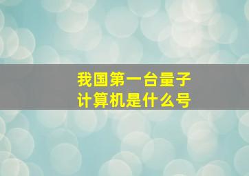 我国第一台量子计算机是什么号