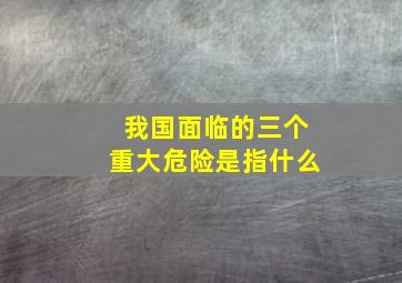 我国面临的三个重大危险是指什么