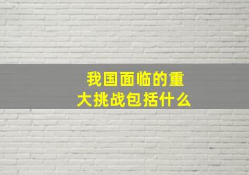 我国面临的重大挑战包括什么