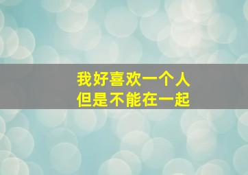 我好喜欢一个人但是不能在一起