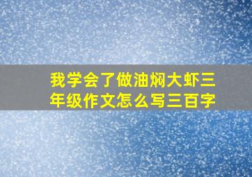 我学会了做油焖大虾三年级作文怎么写三百字