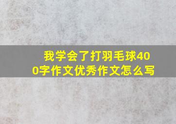 我学会了打羽毛球400字作文优秀作文怎么写