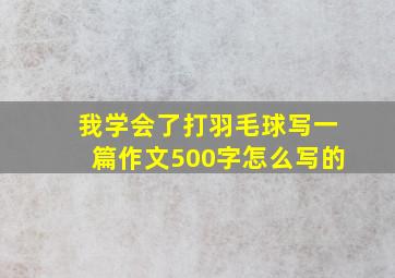 我学会了打羽毛球写一篇作文500字怎么写的