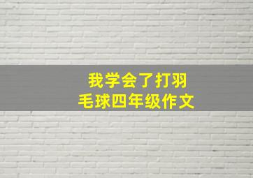 我学会了打羽毛球四年级作文