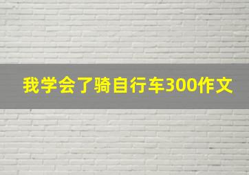 我学会了骑自行车300作文