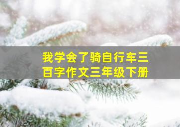 我学会了骑自行车三百字作文三年级下册