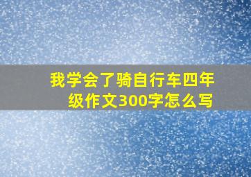 我学会了骑自行车四年级作文300字怎么写