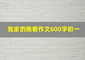 我家的晚餐作文600字初一