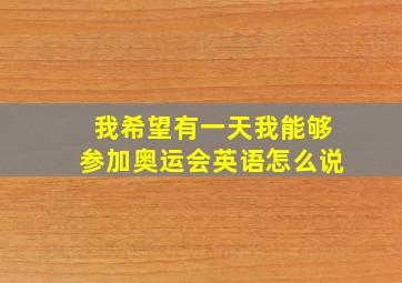 我希望有一天我能够参加奥运会英语怎么说