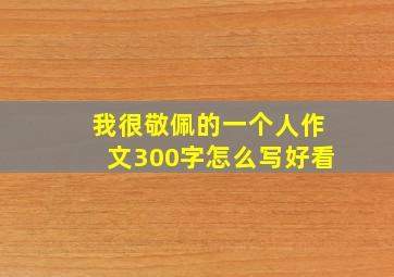 我很敬佩的一个人作文300字怎么写好看