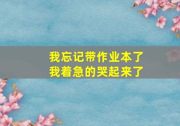 我忘记带作业本了我着急的哭起来了