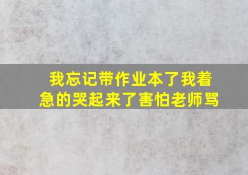 我忘记带作业本了我着急的哭起来了害怕老师骂