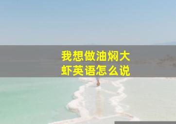 我想做油焖大虾英语怎么说