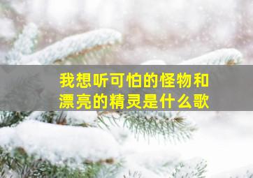 我想听可怕的怪物和漂亮的精灵是什么歌