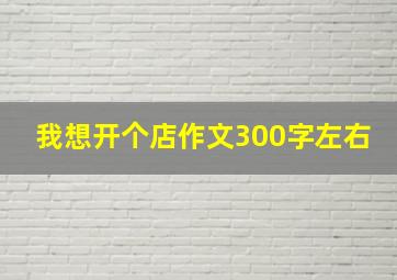 我想开个店作文300字左右