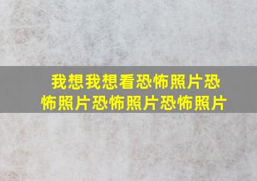 我想我想看恐怖照片恐怖照片恐怖照片恐怖照片