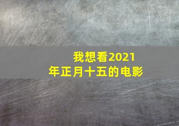 我想看2021年正月十五的电影