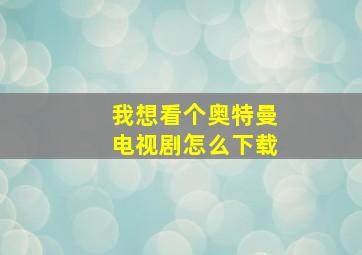 我想看个奥特曼电视剧怎么下载