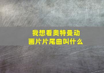 我想看奥特曼动画片片尾曲叫什么