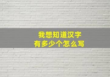 我想知道汉字有多少个怎么写