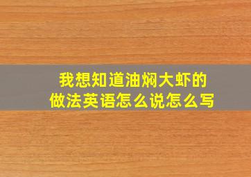 我想知道油焖大虾的做法英语怎么说怎么写