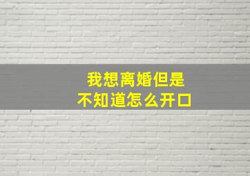 我想离婚但是不知道怎么开口