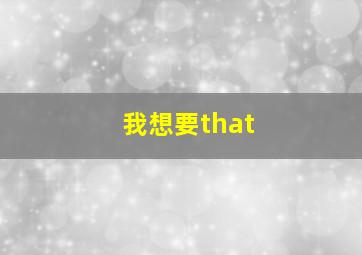 我想要that