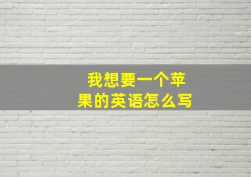 我想要一个苹果的英语怎么写