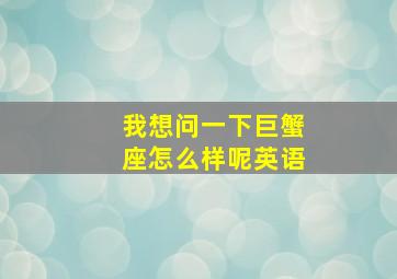 我想问一下巨蟹座怎么样呢英语