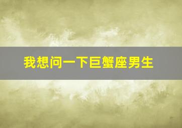 我想问一下巨蟹座男生