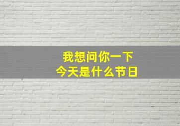 我想问你一下今天是什么节日