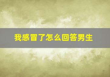 我感冒了怎么回答男生