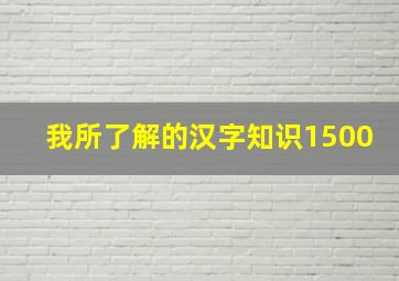 我所了解的汉字知识1500