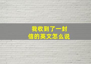 我收到了一封信的英文怎么说