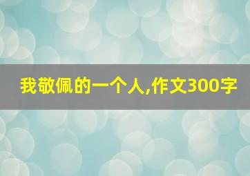 我敬佩的一个人,作文300字