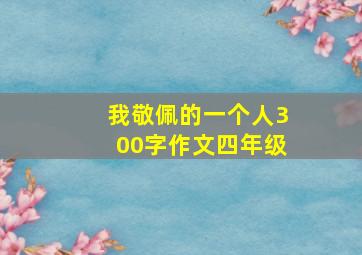 我敬佩的一个人300字作文四年级