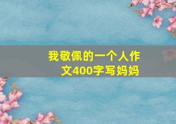 我敬佩的一个人作文400字写妈妈