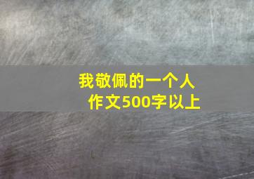 我敬佩的一个人作文500字以上