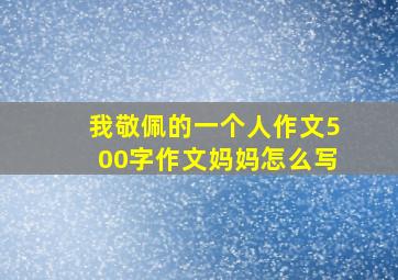 我敬佩的一个人作文500字作文妈妈怎么写