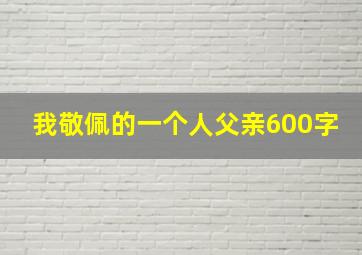 我敬佩的一个人父亲600字