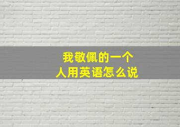 我敬佩的一个人用英语怎么说