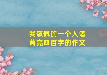 我敬佩的一个人诸葛亮四百字的作文