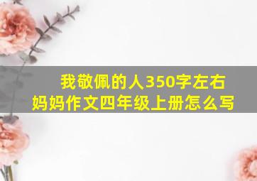 我敬佩的人350字左右妈妈作文四年级上册怎么写