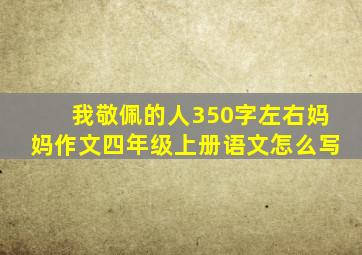 我敬佩的人350字左右妈妈作文四年级上册语文怎么写