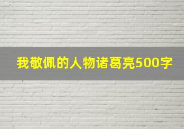 我敬佩的人物诸葛亮500字