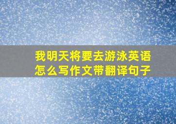 我明天将要去游泳英语怎么写作文带翻译句子