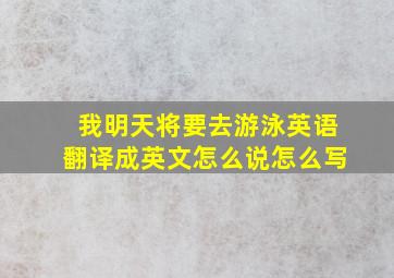 我明天将要去游泳英语翻译成英文怎么说怎么写